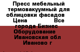 Пресс мебельный термовакуумный для облицовки фасадов. › Цена ­ 645 000 - Все города Бизнес » Оборудование   . Ивановская обл.,Иваново г.